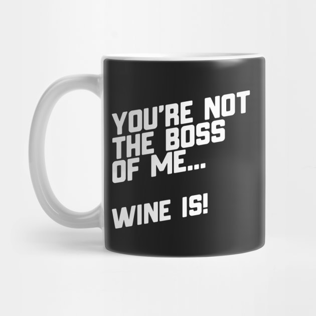 You're Not The Boss Of Me...Wine Is! by thingsandthings